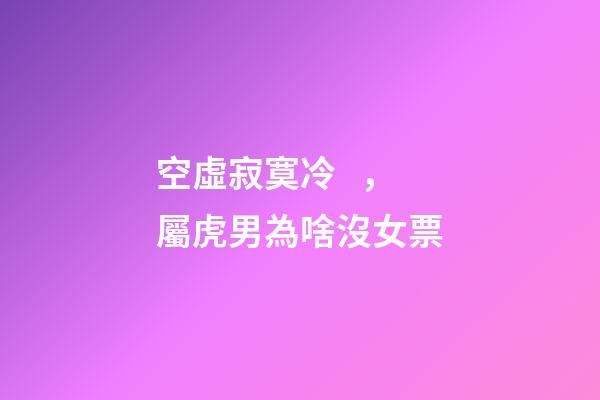 空虛寂寞冷，屬虎男為啥沒女票